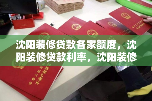 沈阳装修贷款各家额度,沈阳装修贷款利率,沈阳装修贷款额度与利率对比分析 沈阳装修贷款各家额度,沈阳装修贷款利率,沈阳装修贷款额度与利率对比分析