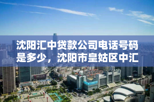 沈阳汇中贷款公司电话号码是多少,沈阳市皇姑区中汇小额贷款股份有限公司,沈阳汇中贷款公司及皇姑区中汇小额贷款股份有限公司电话号码查询 沈阳汇中贷款公司电话号码是多少,沈阳市皇姑区中汇小额贷款股份有限公司,沈阳汇中贷款公司及皇姑区中汇小额贷款股份有限公司电话号码查询