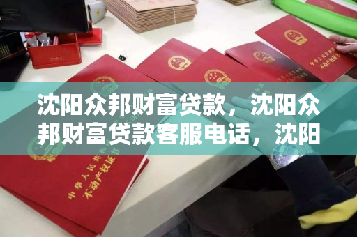 沈阳众邦财富贷款，沈阳众邦财富贷款客服电话，沈阳众邦财富贷款服务及客服热线指南