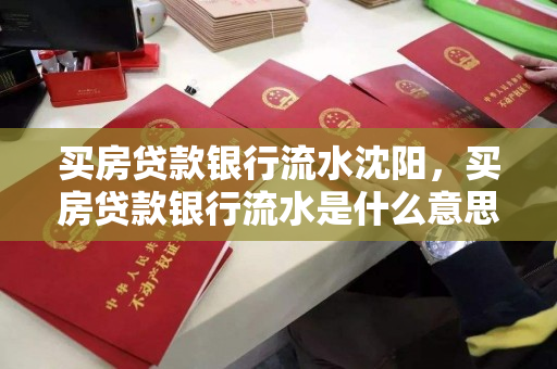 买房贷款银行流水沈阳，买房贷款银行流水是什么意思?，沈阳购房贷款与银行流水的关联解析