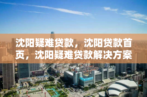 沈阳疑难贷款,沈阳贷款首页,沈阳疑难贷款解决方案,首页指南 沈阳疑难贷款,沈阳贷款首页,沈阳疑难贷款解决方案,首页指南