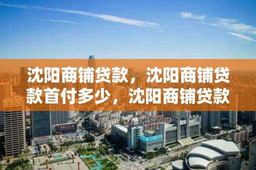 沈阳商铺贷款,沈阳商铺贷款首付多少,沈阳商铺贷款首付比例解析 沈阳商铺贷款,沈阳商铺贷款首付多少,沈阳商铺贷款首付比例解析