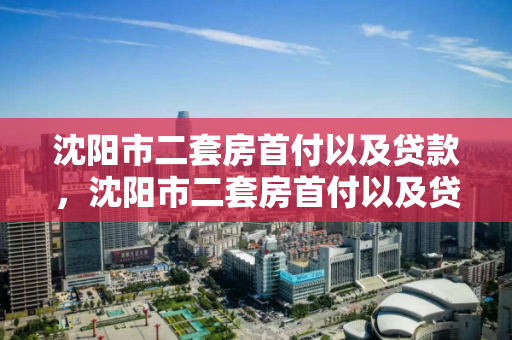 沈阳市二套房首付以及贷款,沈阳市二套房首付以及贷款政策,沈阳市二套房首付与贷款政策解析 沈阳市二套房首付以及贷款,沈阳市二套房首付以及贷款政策,沈阳市二套房首付与贷款政策解析