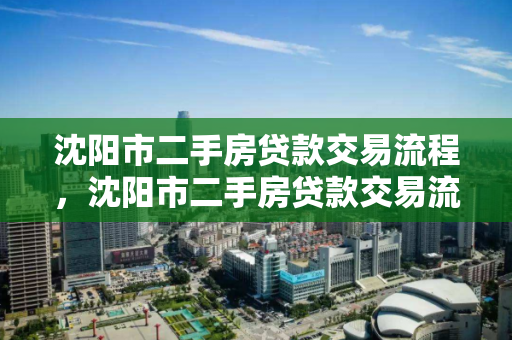 沈阳市二手房贷款交易流程,沈阳市二手房贷款交易流程图,沈阳市二手房贷款交易全流程解析 沈阳市二手房贷款交易流程,沈阳市二手房贷款交易流程图,沈阳市二手房贷款交易全流程解析