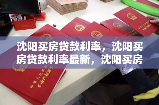 沈阳买房贷款利率，沈阳买房贷款利率最新，沈阳买房贷款利率最新动态