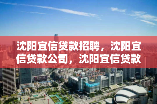 沈阳宜信贷款招聘,沈阳宜信贷款公司,沈阳宜信贷款公司招聘信息 沈阳宜信贷款招聘,沈阳宜信贷款公司,沈阳宜信贷款公司招聘信息