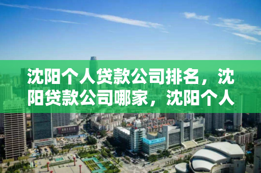 沈阳个人贷款公司排名,沈阳贷款公司哪家,沈阳个人贷款公司排名,哪家值得信赖? 沈阳个人贷款公司排名,沈阳贷款公司哪家,沈阳个人贷款公司排名,哪家值得信赖?