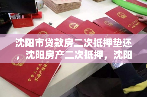 沈阳市贷款房二次抵押垫还，沈阳房产二次抵押，沈阳市房产二次抵押贷款垫还服务