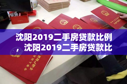 沈阳2019二手房贷款比例，沈阳2019二手房贷款比例表，沈阳2019年二手房贷款比例分析