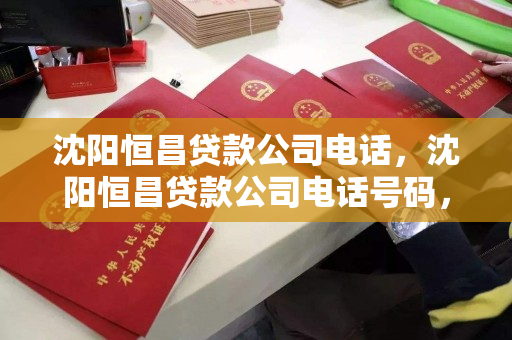 沈阳恒昌贷款公司电话,沈阳恒昌贷款公司电话号码,沈阳恒昌贷款公司联系方式查询 沈阳恒昌贷款公司电话,沈阳恒昌贷款公司电话号码,沈阳恒昌贷款公司联系方式查询