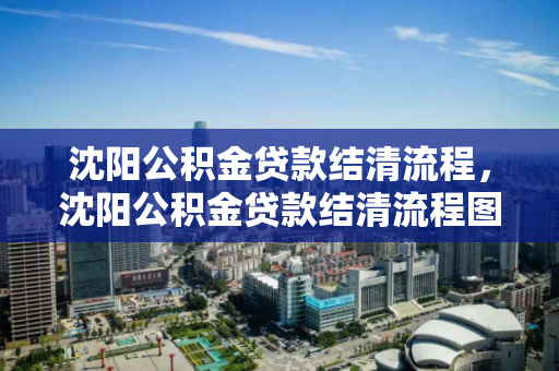 沈阳公积金贷款结清流程,沈阳公积金贷款结清流程图,沈阳公积金贷款结清全流程解析 沈阳公积金贷款结清流程,沈阳公积金贷款结清流程图,沈阳公积金贷款结清全流程解析