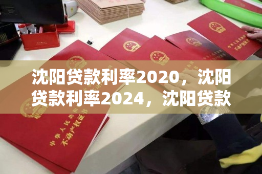 沈阳贷款利率2020，沈阳贷款利率2024，沈阳贷款利率2020至2024变化趋势分析