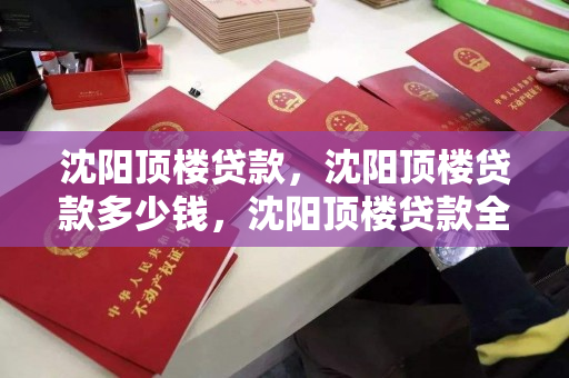 沈阳顶楼贷款,沈阳顶楼贷款多少钱,沈阳顶楼贷款全解析,费用与条件概览 沈阳顶楼贷款,沈阳顶楼贷款多少钱,沈阳顶楼贷款全解析,费用与条件概览