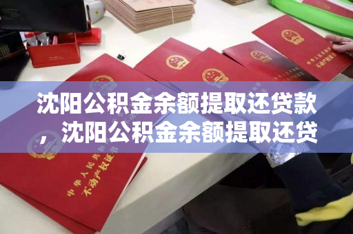 沈阳公积金余额提取还贷款，沈阳公积金余额提取还贷款多久到账，沈阳公积金余额提取还贷及到账时间指南