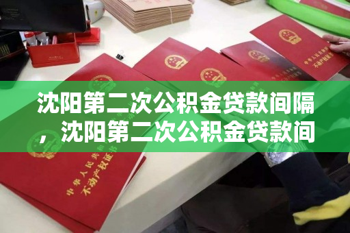 沈阳第二次公积金贷款间隔，沈阳第二次公积金贷款间隔多久，沈阳公积金二次贷款间隔期解读