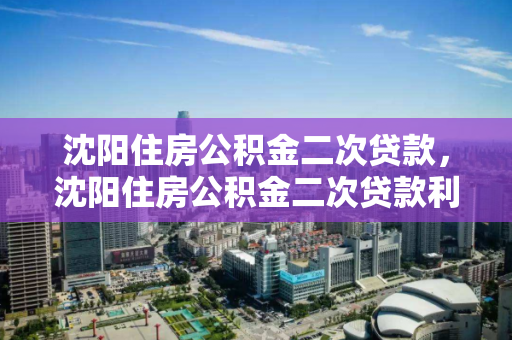 沈阳住房公积金二次贷款,沈阳住房公积金二次贷款利率,沈阳住房公积金二次贷款政策及利率解析 沈阳住房公积金二次贷款,沈阳住房公积金二次贷款利率,沈阳住房公积金二次贷款政策及利率解析