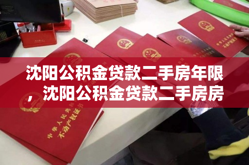 沈阳公积金贷款二手房年限，沈阳公积金贷款二手房房龄，沈阳二手房公积金贷款年限与房龄政策解析
