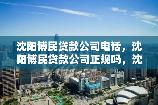 沈阳博民贷款公司电话,沈阳博民贷款公司正规吗,沈阳博民贷款公司,正规性及联系方式查询指南 沈阳博民贷款公司电话,沈阳博民贷款公司正规吗,沈阳博民贷款公司,正规性及联系方式查询指南