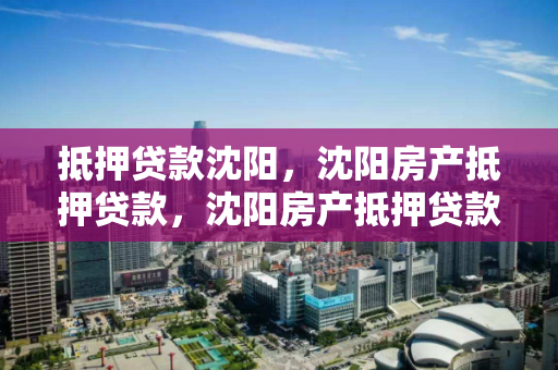 抵押贷款沈阳，沈阳房产抵押贷款，沈阳房产抵押贷款全解析