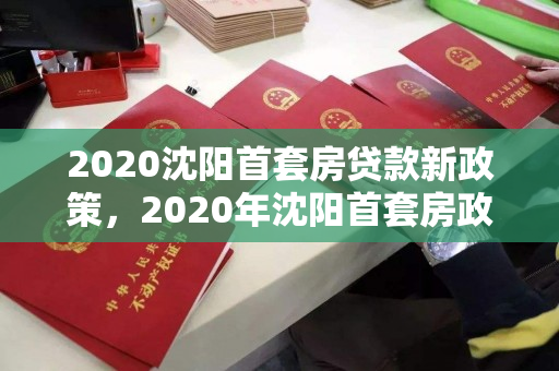 2020沈阳首套房贷款新政策，2020年沈阳首套房政策，2020年沈阳首套房贷款政策解析