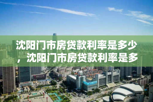 沈阳门市房贷款利率是多少，沈阳门市房贷款利率是多少2023，2023年沈阳门市房贷款利率解析