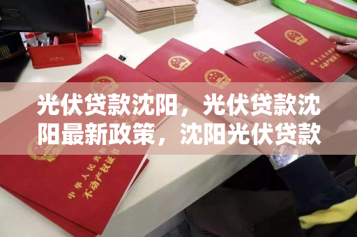 光伏贷款沈阳，光伏贷款沈阳最新政策，沈阳光伏贷款政策解析，最新动态与影响