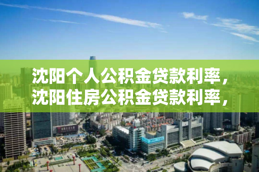 沈阳个人公积金贷款利率，沈阳住房公积金贷款利率，沈阳公积金贷款利率详解