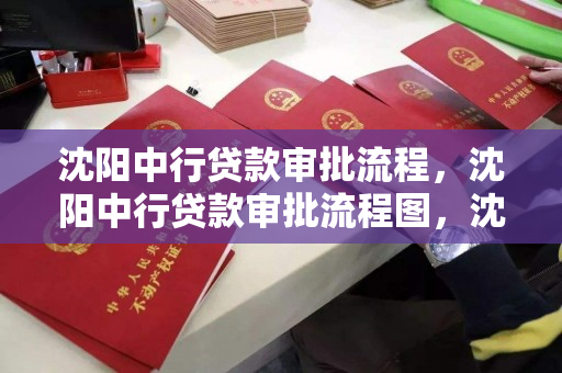 沈阳中行贷款审批流程，沈阳中行贷款审批流程图，沈阳中行贷款审批流程详解及流程图解析