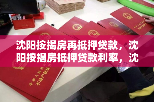 沈阳按揭房再抵押贷款，沈阳按揭房抵押贷款利率，沈阳按揭房产再抵押与贷款利率解析