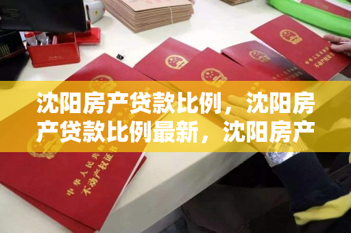 沈阳房产贷款比例，沈阳房产贷款比例最新，沈阳房产贷款比例最新分析