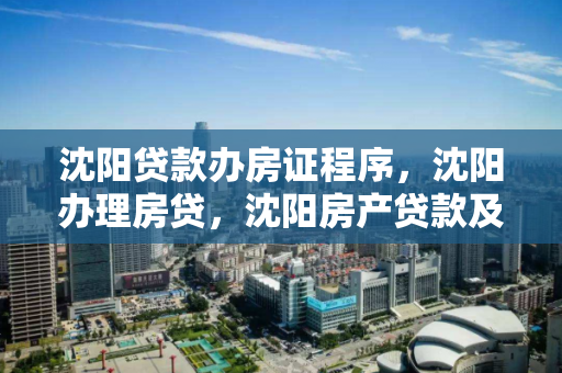 沈阳贷款办房证程序，沈阳办理房贷，沈阳房产贷款及房产证办理全流程指南