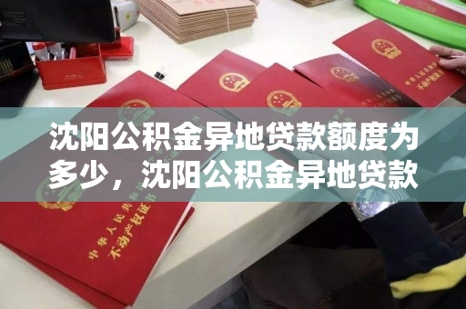 沈阳公积金异地贷款额度为多少,沈阳公积金异地贷款额度为多少钱,沈阳公积金异地贷款额度解析 沈阳公积金异地贷款额度为多少,沈阳公积金异地贷款额度为多少钱,沈阳公积金异地贷款额度解析