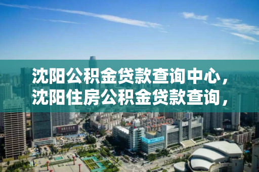 沈阳公积金贷款查询中心,沈阳住房公积金贷款查询,沈阳住房公积金贷款查询指南 沈阳公积金贷款查询中心,沈阳住房公积金贷款查询,沈阳住房公积金贷款查询指南