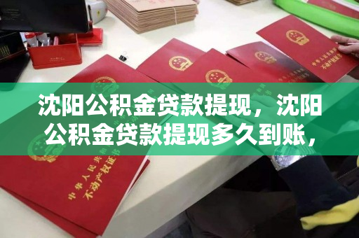 沈阳公积金贷款提现，沈阳公积金贷款提现多久到账，沈阳公积金贷款提现流程及到账时间解析