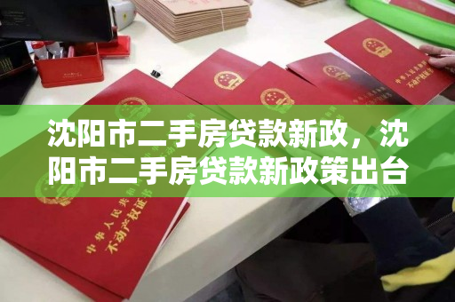 沈阳市二手房贷款新政,沈阳市二手房贷款新政策出台,沈阳市二手房贷款政策更新,新规定解读 沈阳市二手房贷款新政,沈阳市二手房贷款新政策出台,沈阳市二手房贷款政策更新,新规定解读