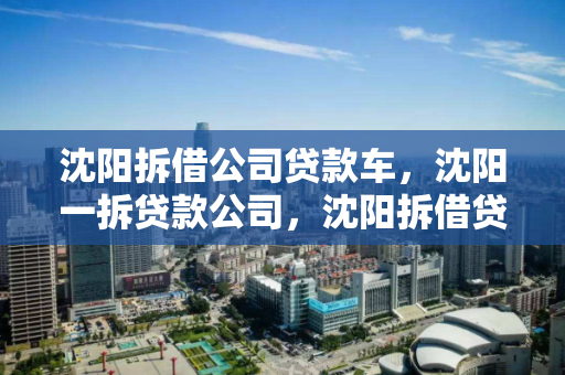 沈阳拆借公司贷款车，沈阳一拆贷款公司，沈阳拆借贷款公司，汽车抵押贷款服务
