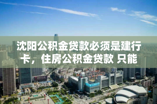 沈阳公积金贷款必须是建行卡,住房公积金贷款 只能建设银行办理吗,沈阳住房公积金贷款,建设银行卡的必要性及办理流程解析 沈阳公积金贷款必须是建行卡,住房公积金贷款 只能建设银行办理吗,沈阳住房公积金贷款,建设银行卡的必要性及办理流程解析