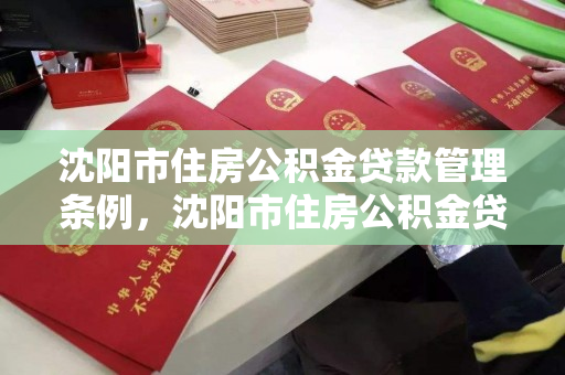 沈阳市住房公积金贷款管理条例,沈阳市住房公积金贷款新政,沈阳市住房公积金贷款管理条例与新政解析 沈阳市住房公积金贷款管理条例,沈阳市住房公积金贷款新政,沈阳市住房公积金贷款管理条例与新政解析