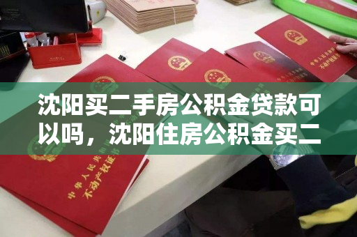 沈阳买二手房公积金贷款可以吗,沈阳住房公积金买二手房能贷多少钱,沈阳二手房公积金贷款政策及贷款额度解析 沈阳买二手房公积金贷款可以吗,沈阳住房公积金买二手房能贷多少钱,沈阳二手房公积金贷款政策及贷款额度解析