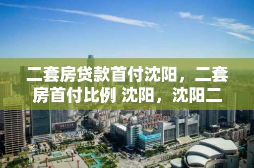 二套房贷款首付沈阳,二套房首付比例 沈阳,沈阳二套房贷款首付比例解析 二套房贷款首付沈阳,二套房首付比例 沈阳,沈阳二套房贷款首付比例解析