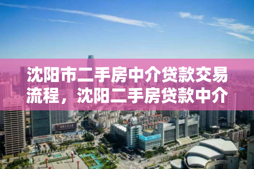 沈阳市二手房中介贷款交易流程,沈阳二手房贷款中介费怎么收,沈阳市二手房贷款中介交易流程及费用解析 沈阳市二手房中介贷款交易流程,沈阳二手房贷款中介费怎么收,沈阳市二手房贷款中介交易流程及费用解析