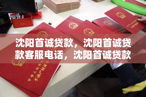 沈阳首诚贷款,沈阳首诚贷款客服电话,沈阳首诚贷款服务及客服热线指南 沈阳首诚贷款,沈阳首诚贷款客服电话,沈阳首诚贷款服务及客服热线指南