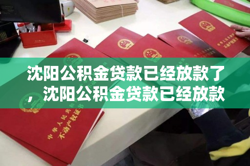沈阳公积金贷款已经放款了，沈阳公积金贷款已经放款了吗，沈阳公积金贷款放款情况查询