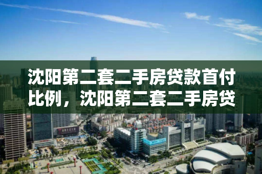 沈阳第二套二手房贷款首付比例,沈阳第二套二手房贷款首付比例,沈阳第二套二手房贷款首付比例解析 沈阳第二套二手房贷款首付比例,沈阳第二套二手房贷款首付比例,沈阳第二套二手房贷款首付比例解析