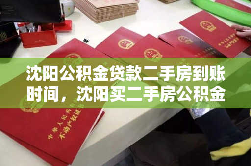 沈阳公积金贷款二手房到账时间,沈阳买二手房公积金贷款多久能批下来,沈阳二手房公积金贷款审批及到账时间解析 沈阳公积金贷款二手房到账时间,沈阳买二手房公积金贷款多久能批下来,沈阳二手房公积金贷款审批及到账时间解析