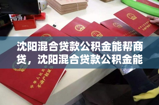 沈阳混合贷款公积金能帮商贷，沈阳混合贷款公积金能帮商贷吗，沈阳混合贷款公积金助力商业贷款可行性分析