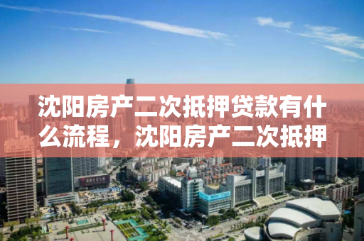 沈阳房产二次抵押贷款有什么流程,沈阳房产二次抵押贷款有什么流程和手续,沈阳房产二次抵押贷款流程与手续详解 沈阳房产二次抵押贷款有什么流程,沈阳房产二次抵押贷款有什么流程和手续,沈阳房产二次抵押贷款流程与手续详解