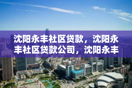 沈阳永丰社区贷款，沈阳永丰社区贷款公司，沈阳永丰社区贷款服务公司
