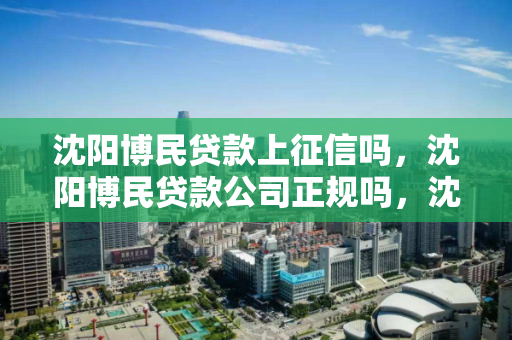 沈阳博民贷款上征信吗,沈阳博民贷款公司正规吗,沈阳博民贷款征信记录与正规性探究 沈阳博民贷款上征信吗,沈阳博民贷款公司正规吗,沈阳博民贷款征信记录与正规性探究