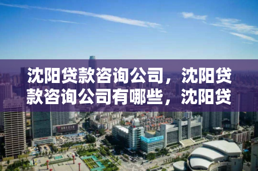 沈阳贷款咨询公司，沈阳贷款咨询公司有哪些，沈阳贷款咨询公司一览